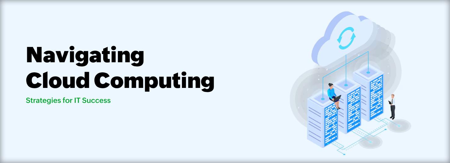 Navigating Cloud Computing: Strategies for IT Success