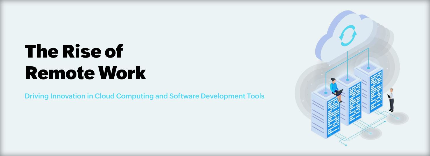 The Rise of Remote Work: Driving Innovation in Cloud Computing and Software Development Tools